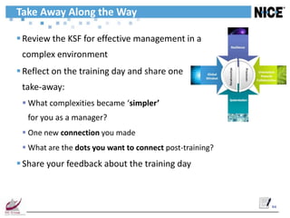 Take Away Along the Way

 Review the KSF for effective management in a
 complex environment
 Reflect on the training day and share one
 take-away:
  What complexities became ‘simpler’
  for you as a manager?
  One new connection you made
  What are the dots you want to connect post-training?
 Share your feedback about the training day



                                                          54
 