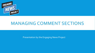Presentation by the Engaging News Project
MANAGING COMMENT SECTIONS
 