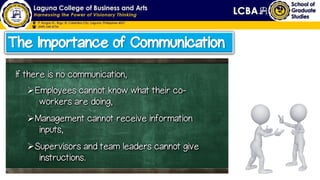 The Importance of Communication
If there is no communication,
Employees cannot know what their co-
workers are doing,
Management cannot receive information
inputs,
Supervisors and team leaders cannot give
instructions.
 