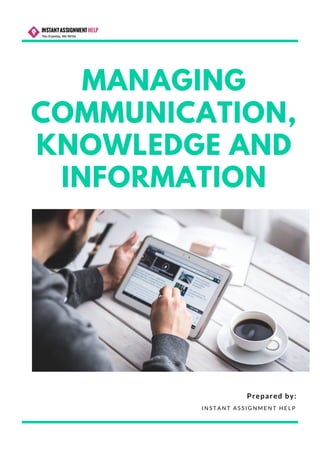 MANAGING
COMMUNICATION,
KNOWLEDGE AND
INFORMATION
I N S T A N T A S S I G N M E N T H E L P
Prepared by:
 