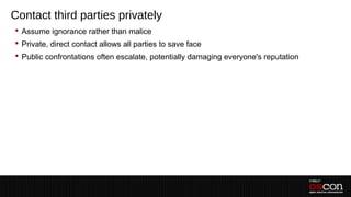 Contact third parties privately
 Assume ignorance rather than malice
 Private, direct contact allows all parties to save face
 Public confrontations often escalate, potentially damaging everyone's reputation
 