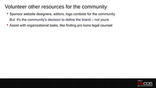 Volunteer other resources for the community
 Sponsor website designers, editors, logo contests for the community
 –But: it's the community's decision to define the brand – not yours
 Assist with organizational tasks, like finding pro bono legal counsel
 