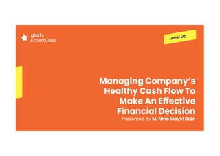 Managing Company’s
Healthy Cash Flow To
Make An Effective
Financial Decision
Presented by M. Nino Mayvi Dian
 