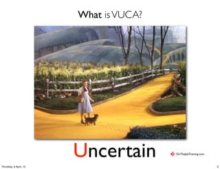 What isVUCA?
OnTheJobTraining.com
Uncertain
3Thursday, 9 April, 15
 