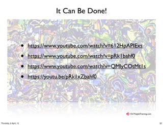 It Can Be Done!
• https://www.youtube.com/watch?v=612HpAPIExs
• https://www.youtube.com/watch?v=pRk1bahf0
• https://www.youtube.com/watch?v=QMlyCOtMt1s
• https://youtu.be/pRk1xZbahf0
OnTheJobTraining.com
32Thursday, 9 April, 15
 