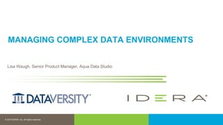© 2019 IDERA, Inc. All rights reserved.
MANAGING COMPLEX DATA ENVIRONMENTS
Lisa Waugh, Senior Product Manager, Aqua Data Studio
 