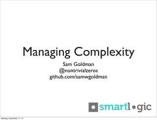 Managing Complexity
                                Sam Goldman
                              @nontrivialzeros
                          github.com/samwgoldman




Monday, December 17, 12
 
