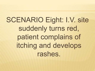 SCENARIO Eight: I.V. site
suddenly turns red,
patient complains of
itching and develops
rashes.
 