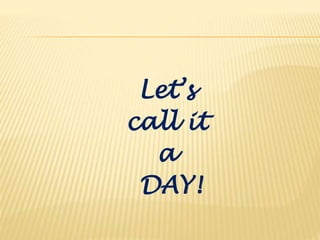 Let’s
call it
a
DAY!
 