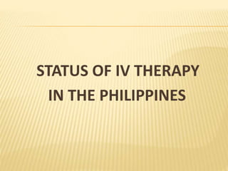 STATUS OF IV THERAPY
IN THE PHILIPPINES
 