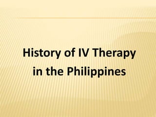 History of IV Therapy
in the Philippines
 