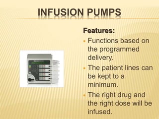 INFUSION PUMPS
Features:
 Functions based on
the programmed
delivery.
 The patient lines can
be kept to a
minimum.
 The right drug and
the right dose will be
infused.
 