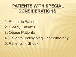 PATIENTS WITH SPECIAL
CONSIDERATIONS:
1. Pediatric Patients
2. Elderly Patients
3. Obese Patients
4. Patients undergoing Chemotherapy
5. Patients in Shock
 