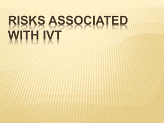 RISKS ASSOCIATED
WITH IVT
 