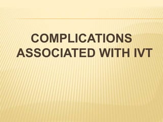 COMPLICATIONS
ASSOCIATED WITH IVT
 