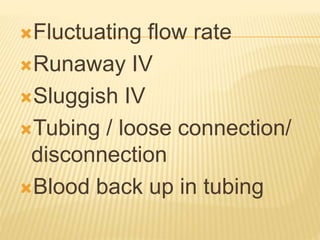 Fluctuating flow rate
Runaway IV
Sluggish IV
Tubing / loose connection/
disconnection
Blood back up in tubing
 