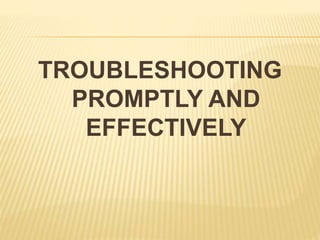 TROUBLESHOOTING
PROMPTLY AND
EFFECTIVELY
 