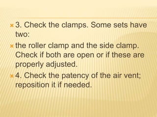  3. Check the clamps. Some sets have
two:
 the roller clamp and the side clamp.
Check if both are open or if these are
properly adjusted.
 4. Check the patency of the air vent;
reposition it if needed.
 