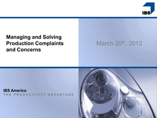 Managing and Solving
 Production Complaints       March 20th, 2012
 and Concerns




IBS America
THE PRODUCTIVITY ADVANTAGE
 