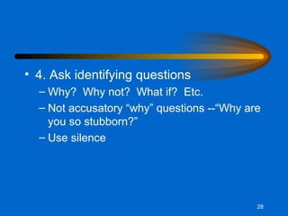 4. Ask identifying questions Why?  Why not?  What if?  Etc. Not accusatory “why” questions --“Why are you so stubborn?” Use silence 