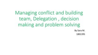 Managing conflict and building
team, Delegation , decision
making and problem solving
By Sara M.
1801395
 