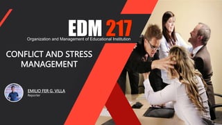 EDM 217
Organization and Management of Educational Institution
CONFLICT AND STRESS
MANAGEMENT
EMILIO FER G. VILLA
Reporter
 