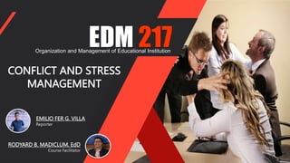 EDM 217
Organization and Management of Educational Institution
CONFLICT AND STRESS
MANAGEMENT
EMILIO FER G. VILLA
Reporter
RODYARD B. MADICLUM, EdD
Course Facilitator
 