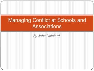 Managing Conflict at Schools and
Associations
By John Littleford

 
