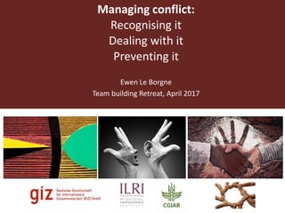 Managing conflict:
Recognising it
Dealing with it
Preventing it
Ewen Le Borgne
Team building Retreat, April 2017
 