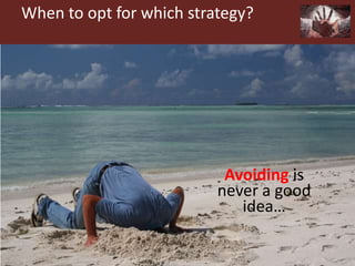 When to opt for which strategy?
Avoiding is
never a good
idea…
 