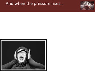 And when the pressure rises…
 