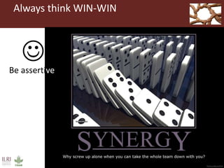 Always think WIN-WIN
Be assertive
 