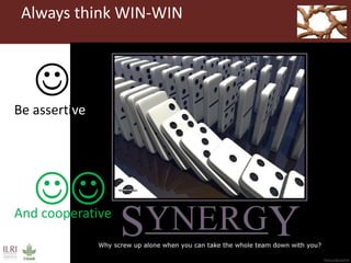 Always think WIN-WIN


Be assertive
And cooperative
 