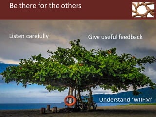 Be there for the others
Listen carefully
Understand ‘WIIFM’
Give useful feedback
 