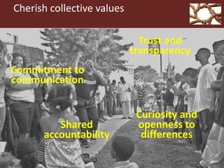 Cherish collective values
.
Commitment to
communication
Shared
accountability
Trust and
transparency
Curiosity and
opennes...