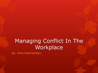 Managing Conflict In The
Workplace
By: Amy Delchambre
 