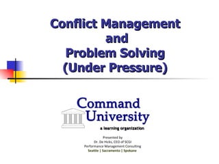Conflict Management  and Problem Solving  (Under Pressure)   Presented by Dr. De Hicks, CEO of SCGI Performance Management Consulting Seattle | Sacramento | Spokane  