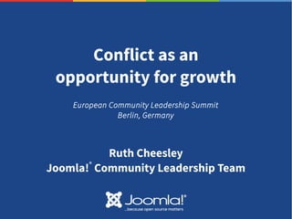 Conflict as an
opportunity for growth
Ruth Cheesley
Joomla!
®
Community Leadership Team
European Community Leadership Summit
Berlin, Germany
 