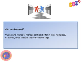 Who should attend?
Anyone who wishes to manage conflicts better in their workplace.
All leaders, since they are the source for change.
 