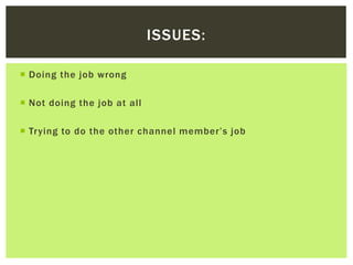 ISSUES:
 Doing the job wrong
 Not doing the job at all
 Trying to do the other channel member’s job
 