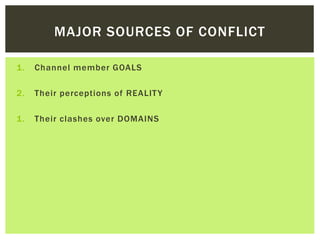 MAJOR SOURCES OF CONFLICT
1. Channel member GOALS
2. Their perceptions of REALITY
1. Their clashes over DOMAINS
 