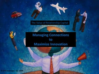 The Value of Relationship Capital



                                Managing Connections 
                                         to 
                                Maximize Innovation




© SFB Associates, Inc.  2008 
 
