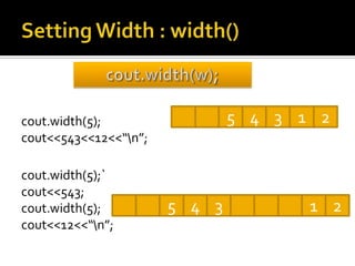 cout.width(5);                 5 4 3 1 2
cout<<543<<12<<“n”;

cout.width(5);`
cout<<543;
cout.width(5);         5 4 3          1 2
cout<<12<<“n”;
 