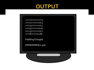 <<<<1<<<<<<<<<1
<<<<2<<<<<<<0.5
<<<<3<<<<<<<0.3
>>>>4>>>>>>0.25
>>>>5>>>>>>>0.2
>>>>6>>>>>0.167

Paddling Changed

#########12.346
 