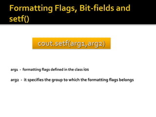 arg1 - formatting flags defined in the class ios

arg2 - it specifies the group to which the formatting flags belongs
 