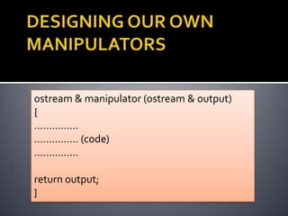 ostream & manipulator (ostream & output)
{
……………
…………… (code)
……………

return output;
}
 