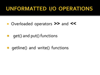    Overloaded operators >> and <<

   get() and put() functions

 getline() and write() functions
 