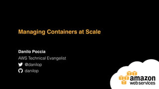 Managing Containers at Scale
Danilo Poccia
AWS Technical Evangelist
@danilop
danilop
 