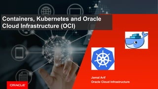 Containers, Kubernetes and Oracle
Cloud Infrastructure (OCI)
Jamal Arif
Oracle Cloud Infrastructure
 