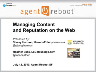 Managing Content  and Reputation on the Web Presented by:  Stacey Harmon, HarmonEnterprises.com @staceyharmon Heather Elias, LoCoMusings.com @locoheather July 12, 2010, Agent Reboot SF  